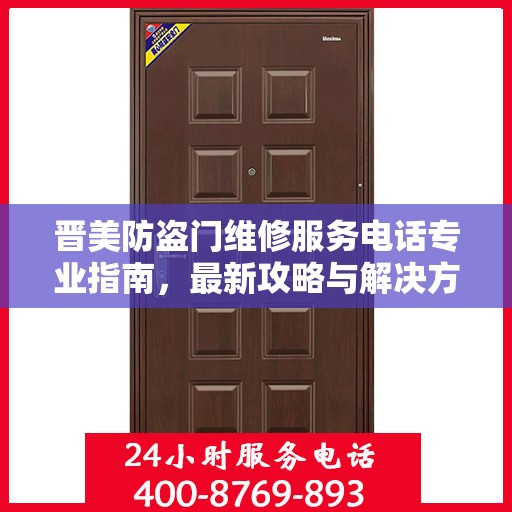 晋美防盗门维修服务电话专业指南，最新攻略与解决方案