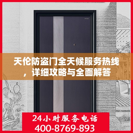 天伦防盗门全天候服务热线，详细攻略与全面解答