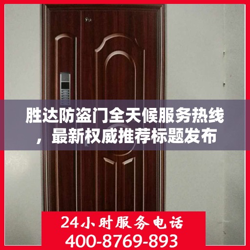 胜达防盗门全天候服务热线，最新权威推荐标题发布