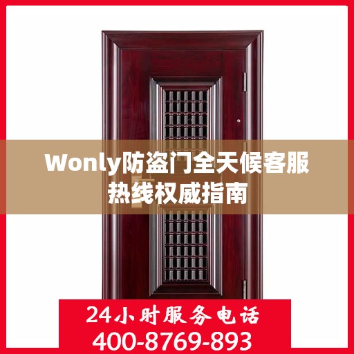 Wonly防盗门全天候客服热线权威指南