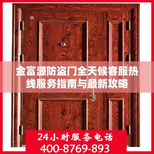 金富源防盗门全天候客服热线服务指南与最新攻略