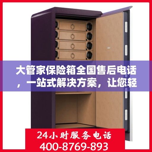 大管家保险箱全国售后电话，一站式解决方案，让您轻松无忧售后体验。