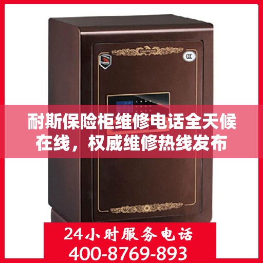 耐斯保险柜维修电话全天候在线，权威维修热线发布