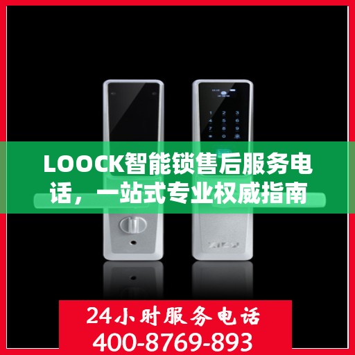 LOOCK智能锁售后服务电话，一站式专业权威指南