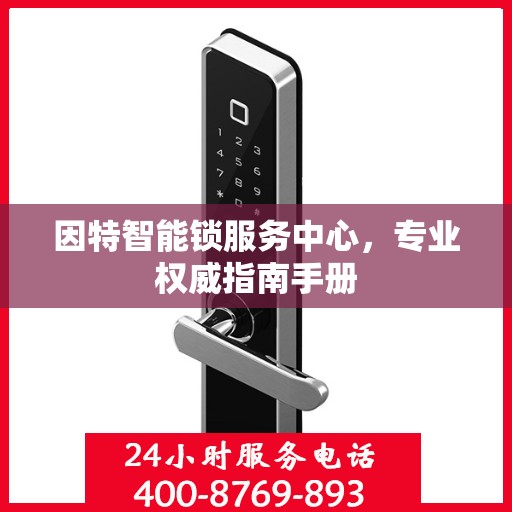 因特智能锁服务中心，专业权威指南手册