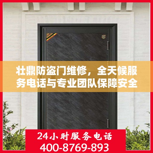 壮鼎防盗门维修，全天候服务电话与专业团队保障安全