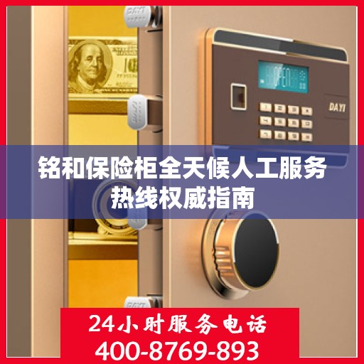 铭和保险柜全天候人工服务热线权威指南