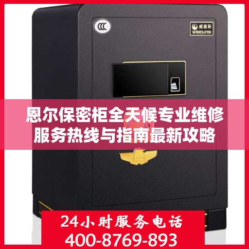 恩尔保密柜全天候专业维修服务热线与指南最新攻略