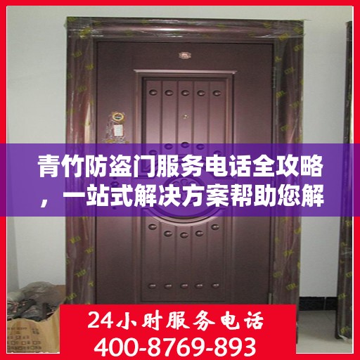 青竹防盗门服务电话全攻略，一站式解决方案帮助您解决所有问题