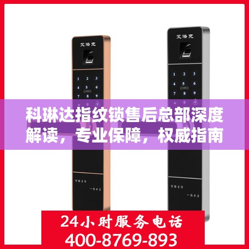 科琳达指纹锁售后总部深度解读，专业保障，权威指南