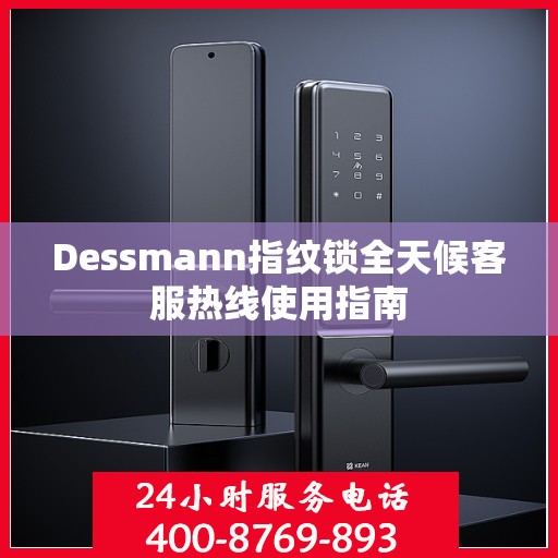Dessmann指纹锁全天候客服热线使用指南