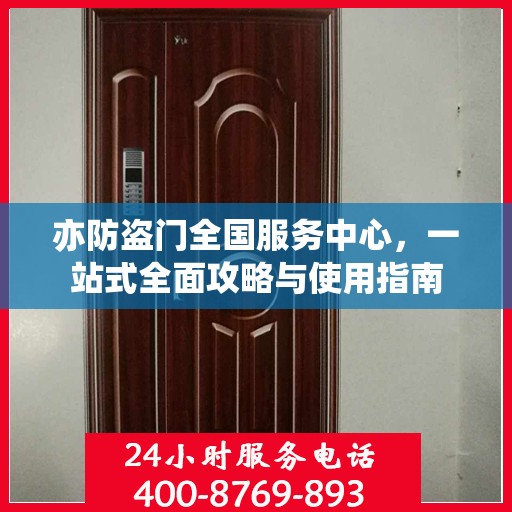 亦防盗门全国服务中心，一站式全面攻略与使用指南