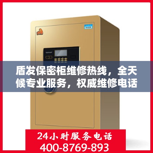 盾发保密柜维修热线，全天候专业服务，权威维修电话发布