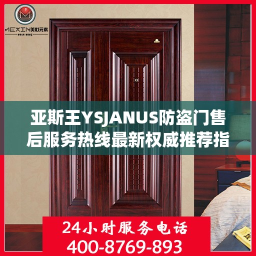 亚斯王YSJANUS防盗门售后服务热线最新权威推荐指南