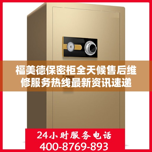 福美德保密柜全天候售后维修服务热线最新资讯速递