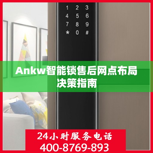 Ankw智能锁售后网点布局决策指南