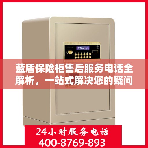 蓝盾保险柜售后服务电话全解析，一站式解决您的疑问和需求