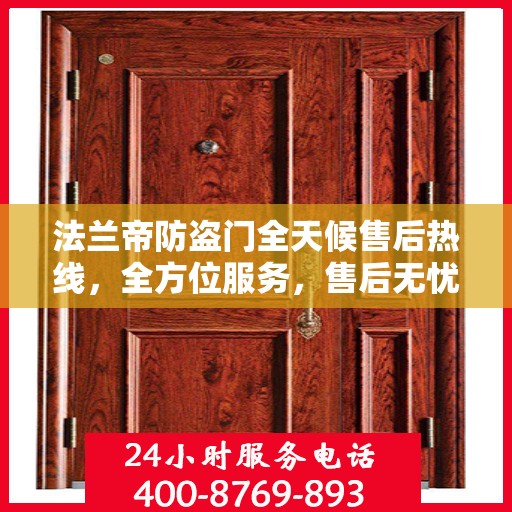 法兰帝防盗门全天候售后热线，全方位服务，售后无忧！