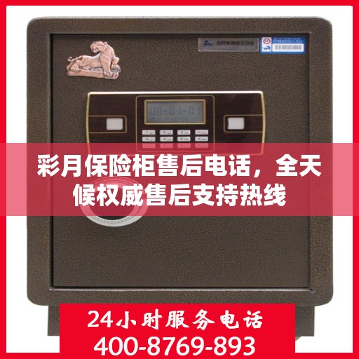 彩月保险柜售后电话，全天候权威售后支持热线