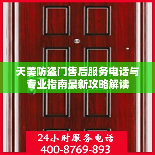 天美防盗门售后服务电话与专业指南最新攻略解读