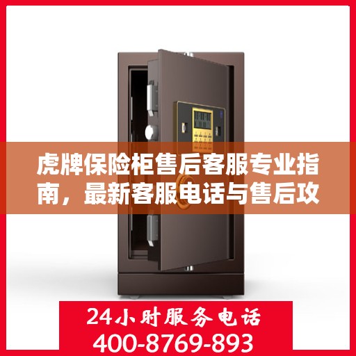 虎牌保险柜售后客服专业指南，最新客服电话与售后攻略