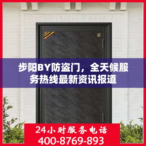 步阳BY防盗门，全天候服务热线最新资讯报道