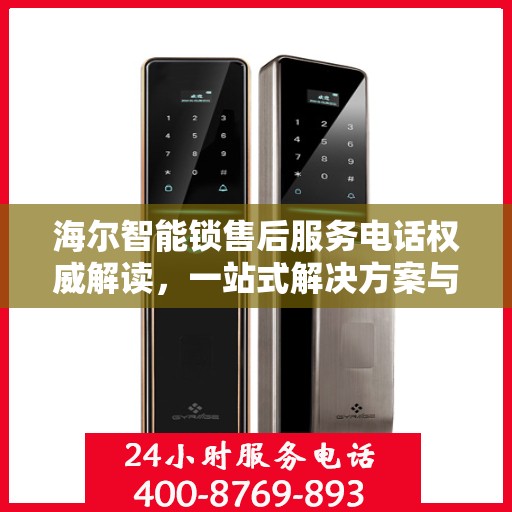海尔智能锁售后服务电话权威解读，一站式解决方案与贴心服务体验