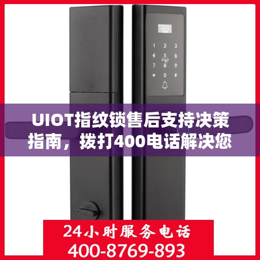 UIOT指纹锁售后支持决策指南，拨打400电话解决您的疑问和需求