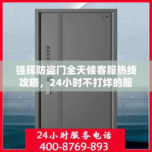 强辉防盗门全天候客服热线攻略，24小时不打烊的服务支持