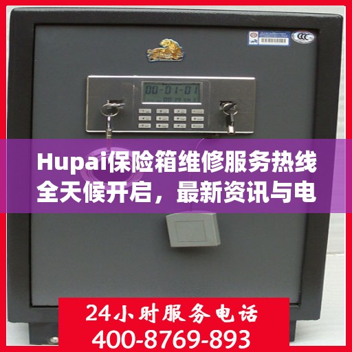 Hupai保险箱维修服务热线全天候开启，最新资讯与电话全掌握