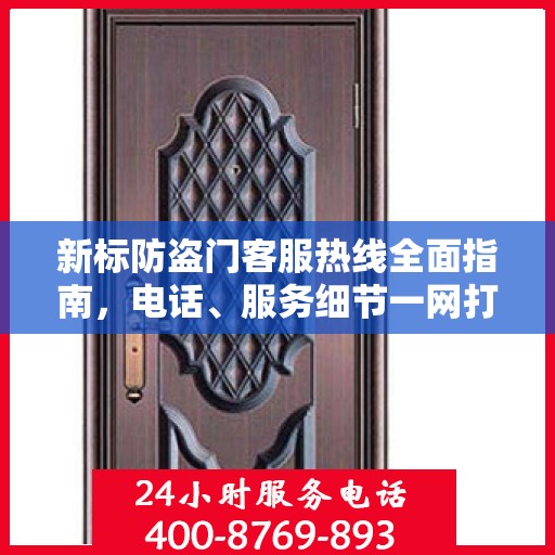 新标防盗门客服热线全面指南，电话、服务细节一网打尽