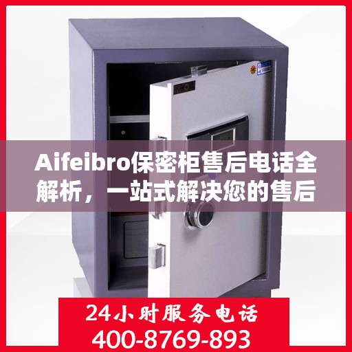 Aifeibro保密柜售后电话全解析，一站式解决您的售后问题