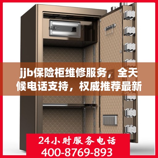 jjb保险柜维修服务，全天候电话支持，权威推荐最新维修热线
