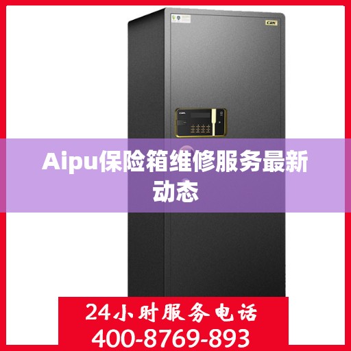 Aipu保险箱维修服务最新动态