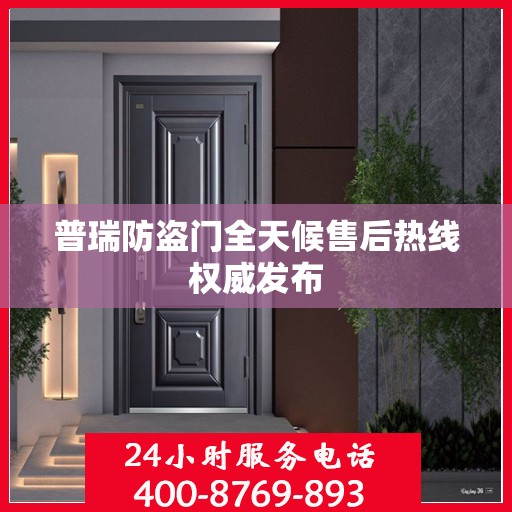 普瑞防盗门全天候售后热线权威发布