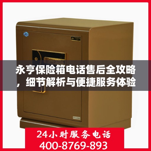 永亨保险箱电话售后全攻略，细节解析与便捷服务体验