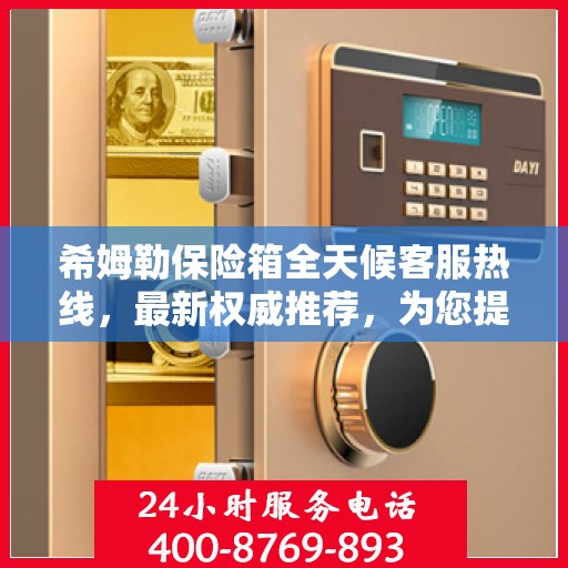希姆勒保险箱全天候客服热线，最新权威推荐，为您提供不间断服务保障