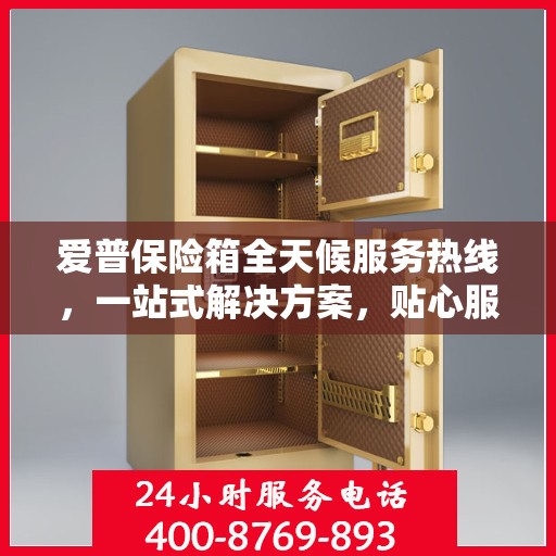 爱普保险箱全天候服务热线，一站式解决方案，贴心服务随时解答