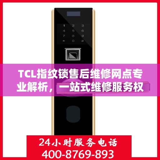 TCL指纹锁售后维修网点专业解析，一站式维修服务权威指南