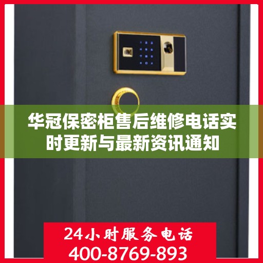 华冠保密柜售后维修电话实时更新与最新资讯通知