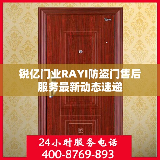 锐亿门业RAYI防盗门售后服务最新动态速递