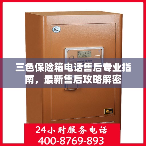 三色保险箱电话售后专业指南，最新售后攻略解密
