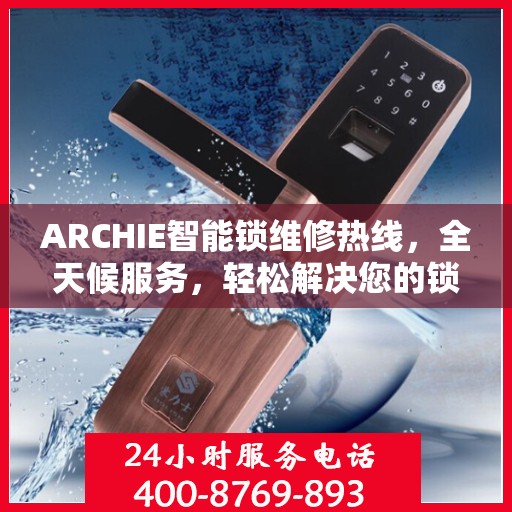 ARCHIE智能锁维修热线，全天候服务，轻松解决您的锁事困扰