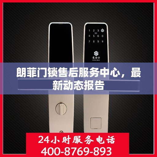 朗菲门锁售后服务中心，最新动态报告