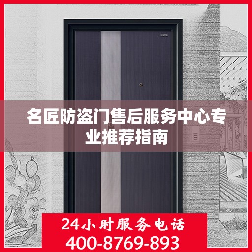 名匠防盗门售后服务中心专业推荐指南