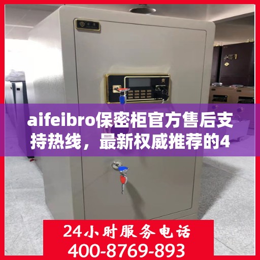 aifeibro保密柜官方售后支持热线，最新权威推荐的400电话