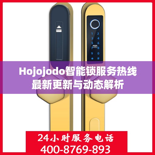 Hojojodo智能锁服务热线最新更新与动态解析