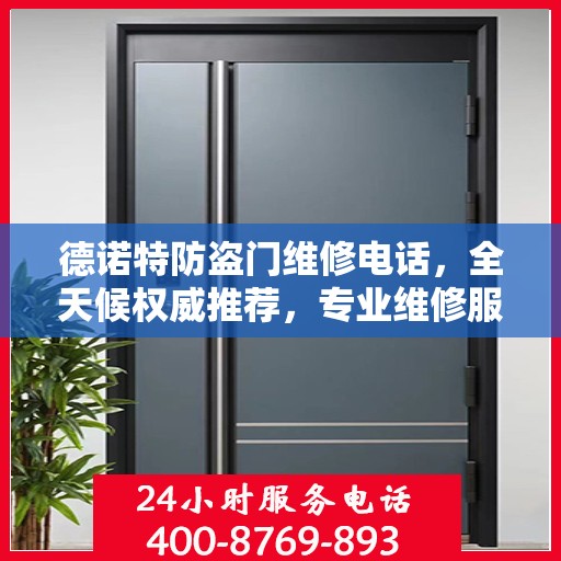 德诺特防盗门维修电话，全天候权威推荐，专业维修服务保障安全