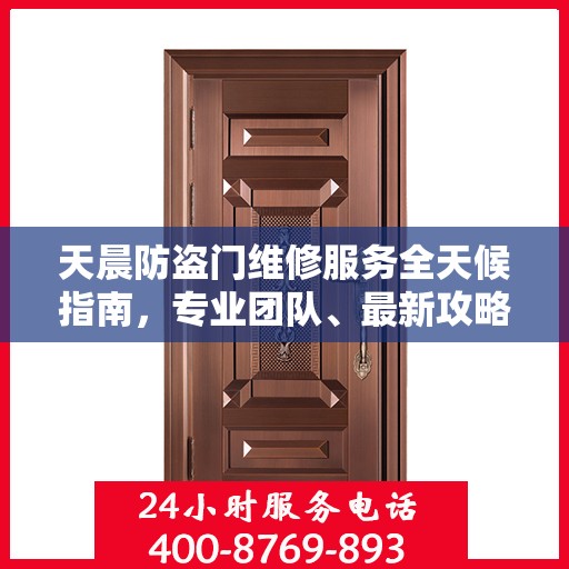 天晨防盗门维修服务全天候指南，专业团队、最新攻略及联系电话