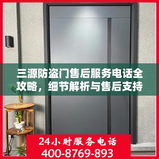 三源防盗门售后服务电话全攻略，细节解析与售后支持指南